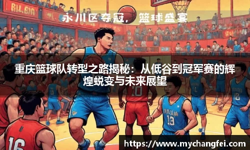重庆篮球队转型之路揭秘：从低谷到冠军赛的辉煌蜕变与未来展望