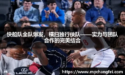 快船队全队爆发，横扫独行侠队——实力与团队合作的完美结合