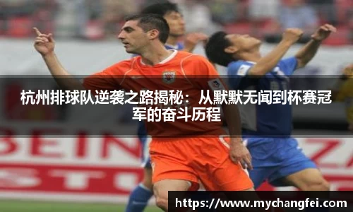 杭州排球队逆袭之路揭秘：从默默无闻到杯赛冠军的奋斗历程
