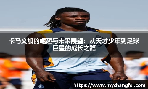 卡马文加的崛起与未来展望：从天才少年到足球巨星的成长之路
