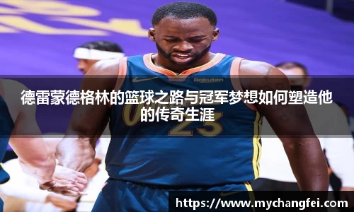 德雷蒙德格林的篮球之路与冠军梦想如何塑造他的传奇生涯