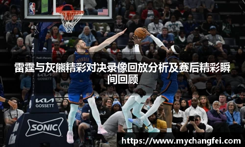 雷霆与灰熊精彩对决录像回放分析及赛后精彩瞬间回顾